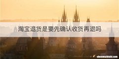淘宝退货是要先确认收货再退吗