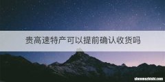 贵高速特产可以提前确认收货吗