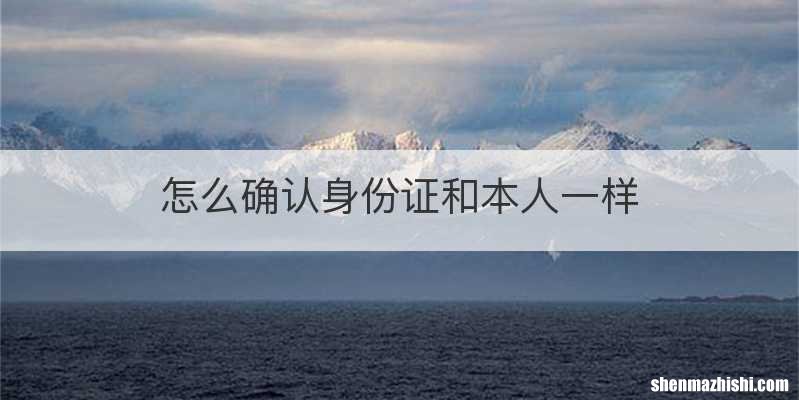 怎么确认身份证和本人一样