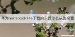 华为matebook14s下载的东西怎么放到桌面