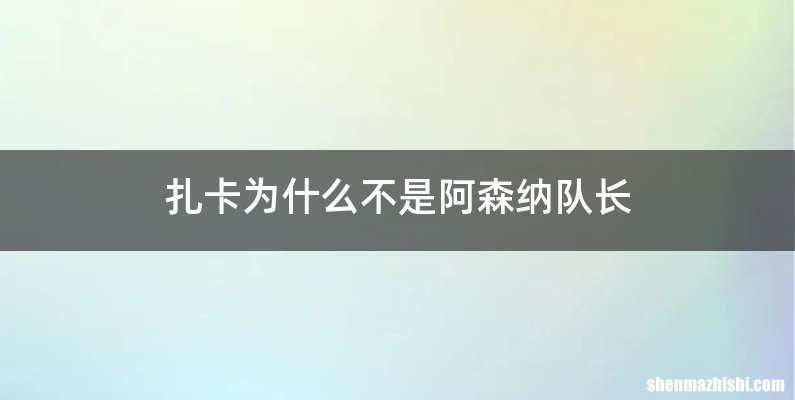 扎卡为什么不是阿森纳队长