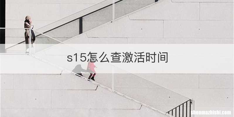 s15怎么查激活时间