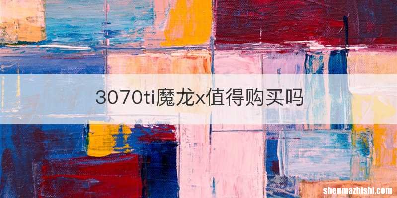 3070ti魔龙x值得购买吗