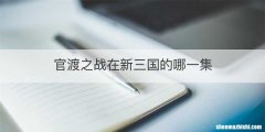 官渡之战在新三国的哪一集