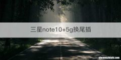 三星note10+5g换尾插