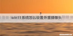 win11系统怎么设置外置摄像头
