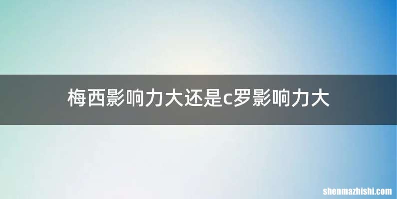 梅西影响力大还是c罗影响力大