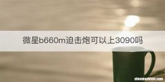 微星b660m迫击炮可以上3090吗