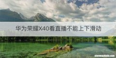 华为荣耀X40看直播不能上下滑动