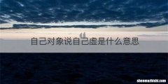 自己对象说自己虚是什么意思