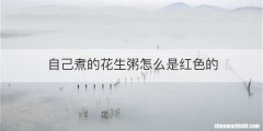 自己煮的花生粥怎么是红色的