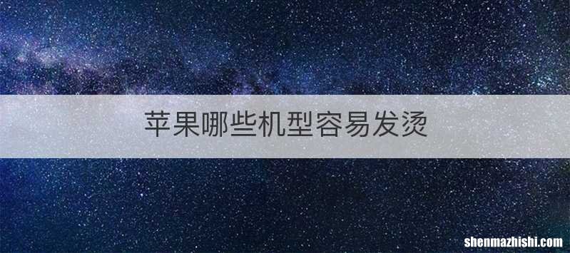 苹果哪些机型容易发烫