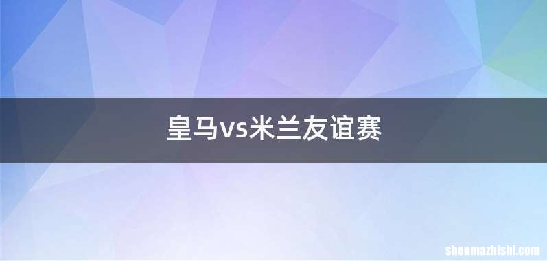 皇马vs米兰友谊赛