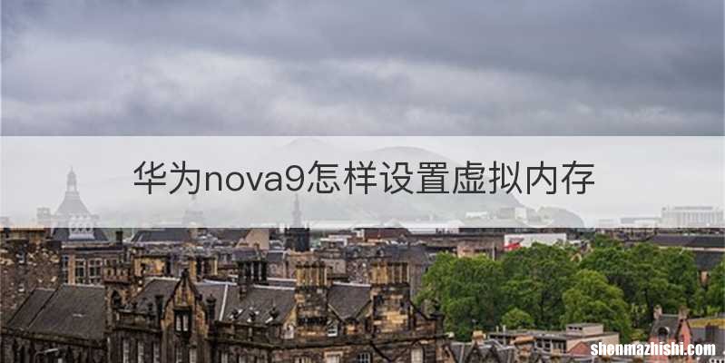 华为nova9怎样设置虚拟内存