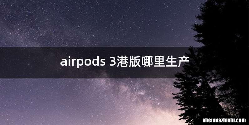 airpods 3港版哪里生产