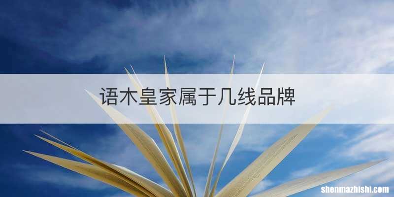 语木皇家属于几线品牌