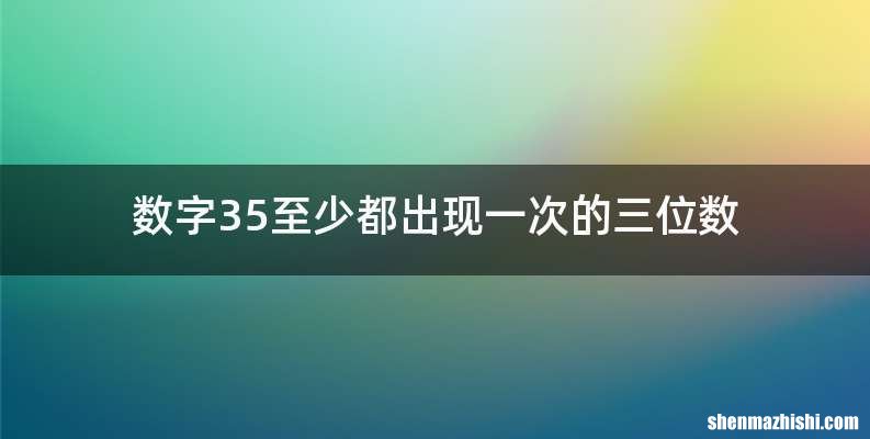 数字35至少都出现一次的三位数