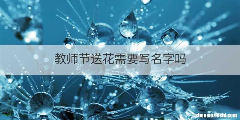 教师节送花需要写名字吗