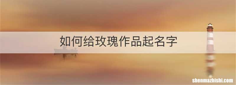 如何给玫瑰作品起名字