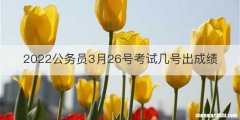 2022公务员3月26号考试几号出成绩