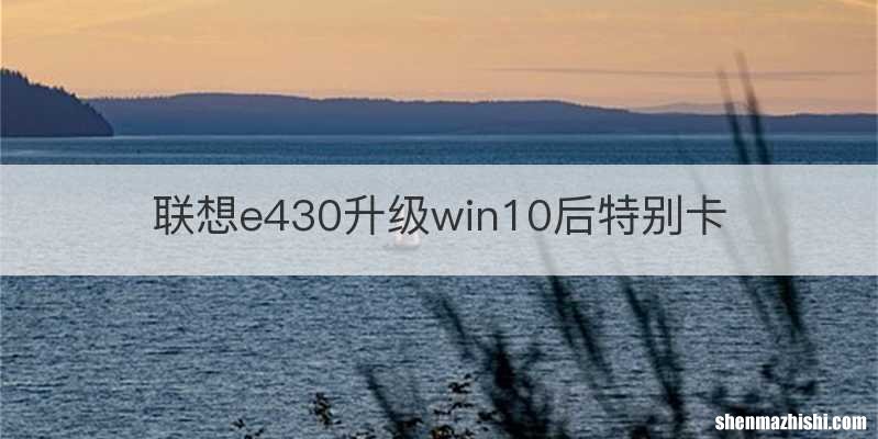 联想e430升级win10后特别卡