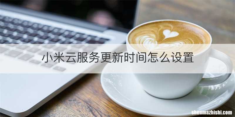 小米云服务更新时间怎么设置