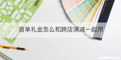 首单礼金怎么和跨店满减一起用
