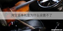 淘宝首单礼金为什么设置不了