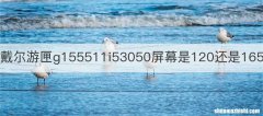戴尔游匣g155511i53050屏幕是120还是165