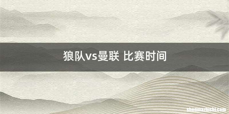 狼队vs曼联 比赛时间