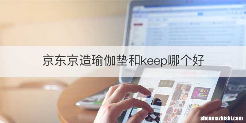 京东京造瑜伽垫和keep哪个好