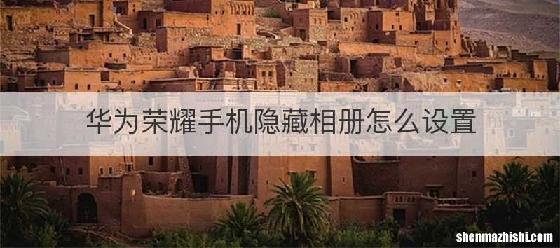 华为荣耀手机隐藏相册怎么设置