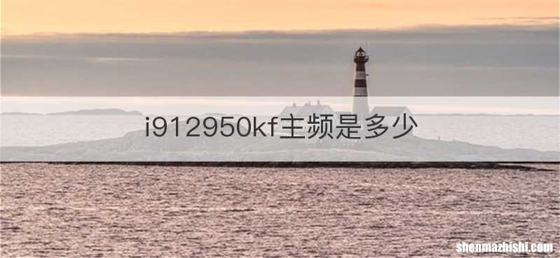 i912950kf主频是多少