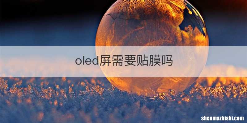 oled屏需要贴膜吗