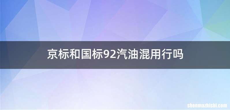 京标和国标92汽油混用行吗