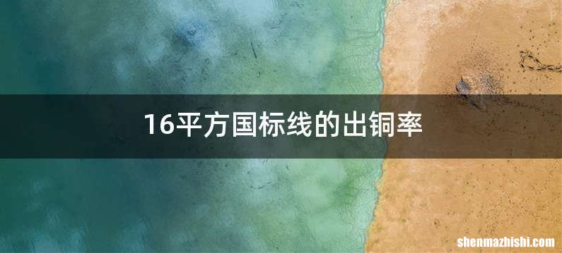 16平方国标线的出铜率