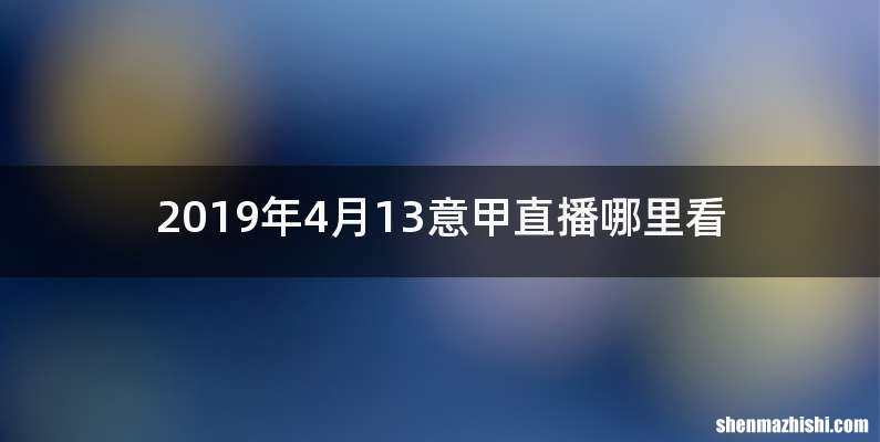 2019年4月13意甲直播哪里看