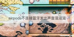 airpods不连接蓝牙发出声音滋滋滋