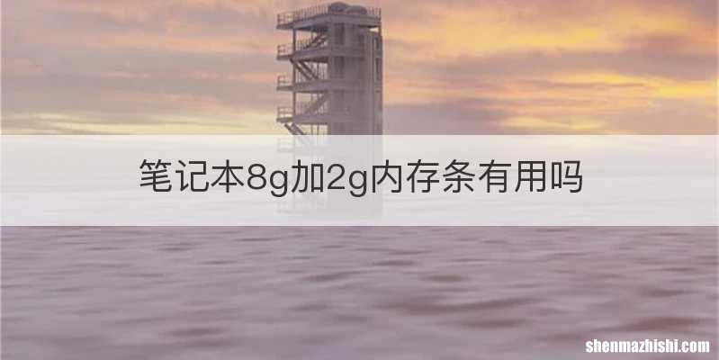 笔记本8g加2g内存条有用吗
