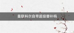 曼联科尔自带超级替补吗