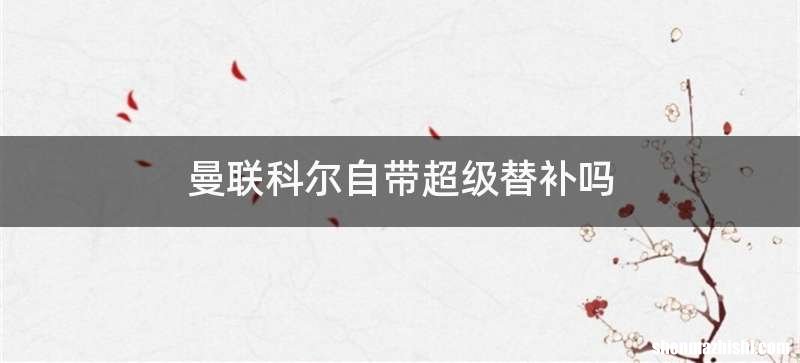 曼联科尔自带超级替补吗