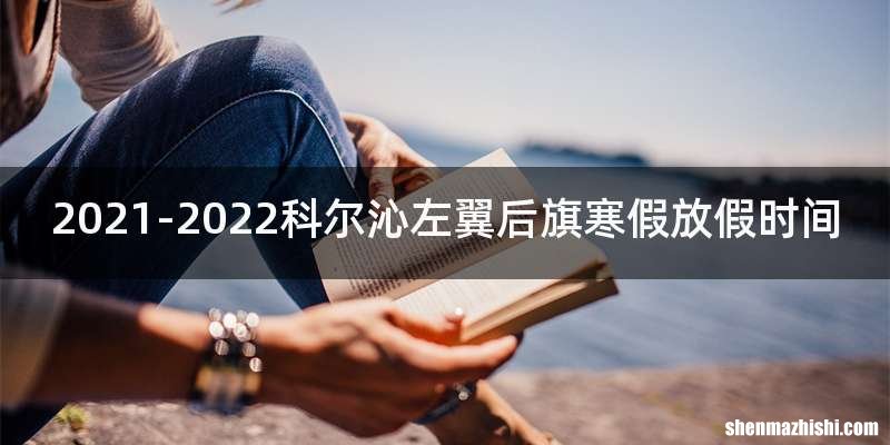 2021-2022科尔沁左翼后旗寒假放假时间