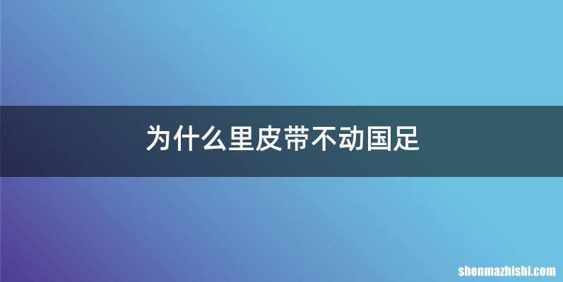 为什么里皮带不动国足