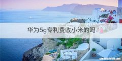 华为5g专利费收小米的吗