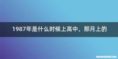 1987年是什么时候上高中，那月上的