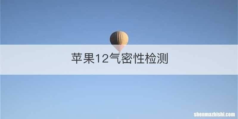 苹果12气密性检测