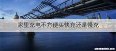 家里充电不方便买快充还是慢充