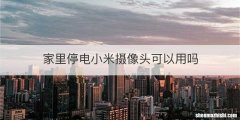 家里停电小米摄像头可以用吗