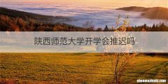 陕西师范大学开学会推迟吗