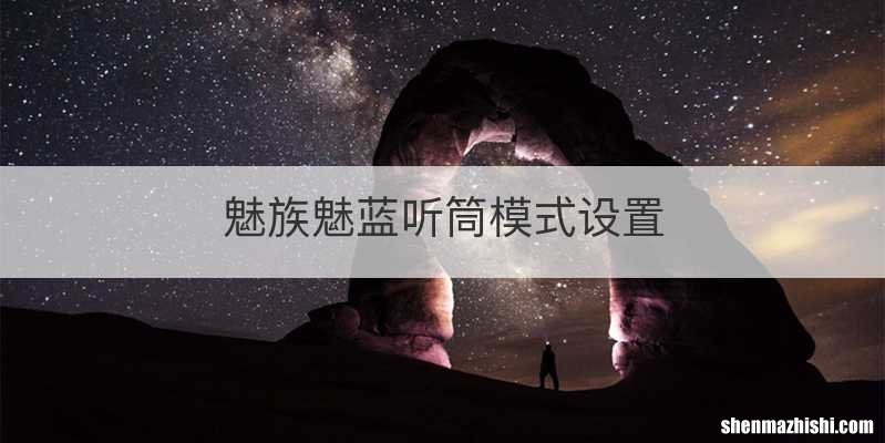 魅族魅蓝听筒模式设置